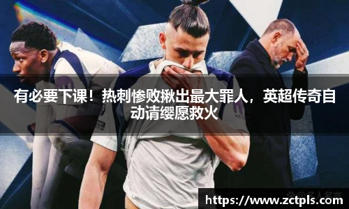 有必要下课！热刺惨败揪出最大罪人，英超传奇自动请缨愿救火