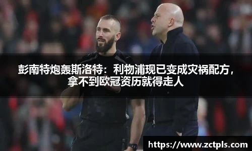 彭南特炮轰斯洛特：利物浦现已变成灾祸配方，拿不到欧冠资历就得走人