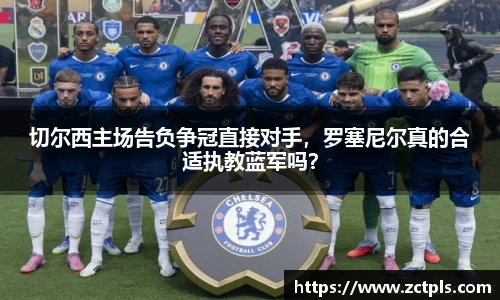 切尔西主场告负争冠直接对手，罗塞尼尔真的合适执教蓝军吗？