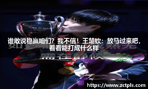 谁敢说稳赢咱们？我不信！王楚钦：放马过来吧，看看能打成什么样